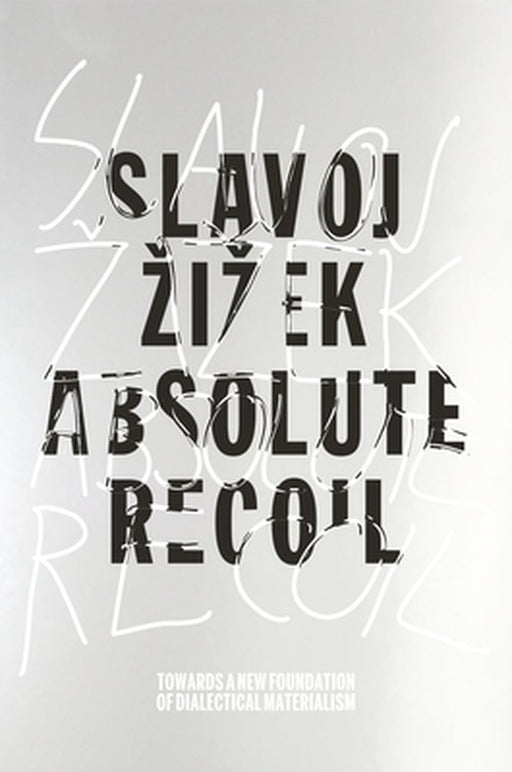 Absolute Recoil: Towards A New Foundation of Dialectical Materialism by Slavoj Zizek