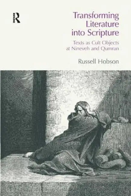 Transforming Literature Into Scripture: Texts as Cult Objects at Ninevah and Qumran by Russell Hobson