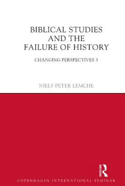 Biblical Studies and the Failure of History: Changing Perspectives 3 by Niels Peter Lemche