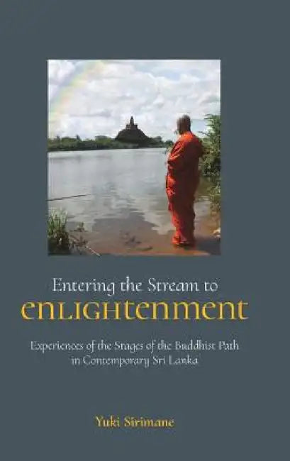 Entering the Stream to Enlightenment: Experiences of the Stages of the Buddhist Path in Contemporary Sri Lanka by Yuki Sirimane