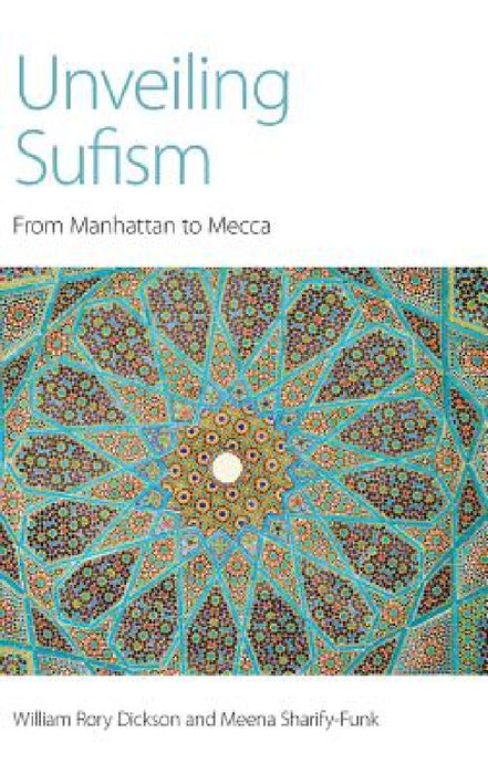 Unveiling Sufism: From Manhattan to Mecca by William Rory Dickson, Meena Sharify-Funk