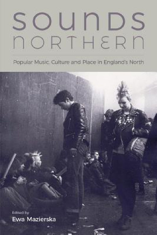 Sounds Northern: Popular Music, Culture and Place in England's North by Ewa Mazierska