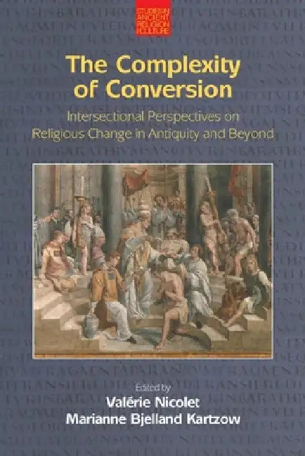 The Complexity of Conversion: Intersectional Perspectives on Religious Change in Antiquity and Beyond by Valerie Nicolet