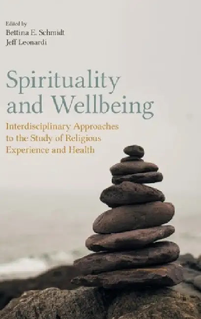 Spirituality and Wellbeing: Interdisciplinary Approaches to the Study of Religious Experience and Health by Bettina E. Schmidt