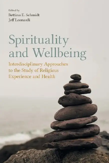 Spirituality and Wellbeing: Interdisciplinary Approaches to the Study of Religious Experience and Health by Bettina E. Schmidt