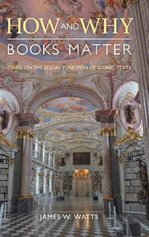 How and Why Books Matter: Essays on the Social Function of Iconic Texts by James W. Watts