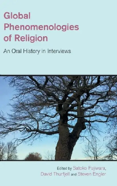 Global Phenomenologies of Religion: An Oral History in Interviews by Satoko Fujiwara
