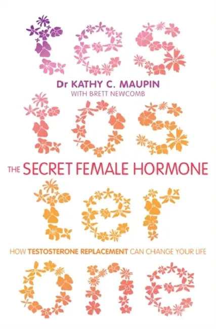 The Secret Female Hormone: How Testosterone Replacement Can Change Your Life by Dr Kathy C., M.D. Maupin