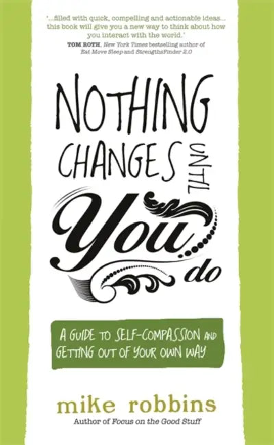 Nothing Changes Until You Do: A Guide to Self-Compassion and Getting Out of Your Own Way by Mike Robbins