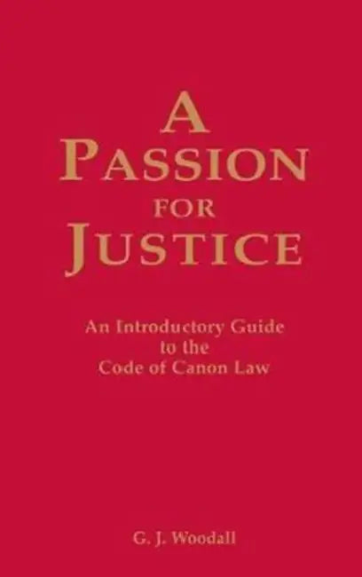 A Passion for Justice: A Practical Guide to the Code of Canon Law by G. J. Woodall