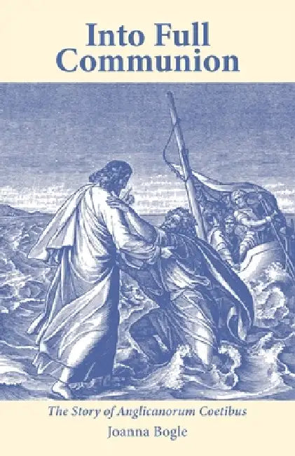 Into Full Communion: The story of Anglicanorum Coetibus by Joanna Bogle, Bishop David Waller