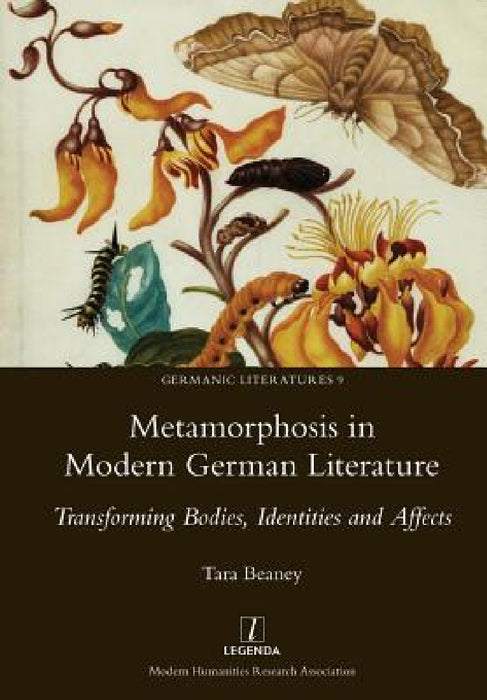 Metamorphosis in Modern German Literature: Transforming Bodies, Identities and Affects by Tara Beaney