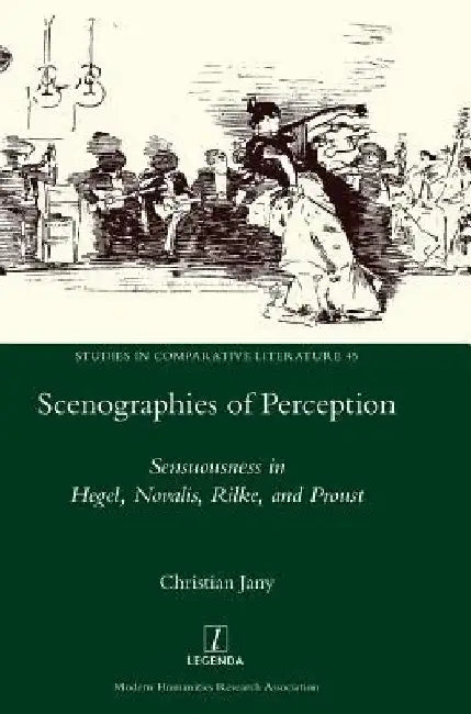 Scenographies of Perception: Sensuousness in Hegel, Novalis, Rilke, and Proust by Christian Jany