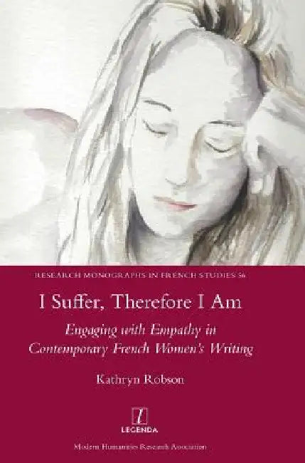 I Suffer, Therefore I Am: Engaging with Empathy in Contemporary French Women's Writing by Kathryn Robson