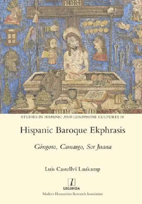Hispanic Baroque Ekphrasis: Góngora, Camargo, Sor Juana by Luis Castellví Laukamp