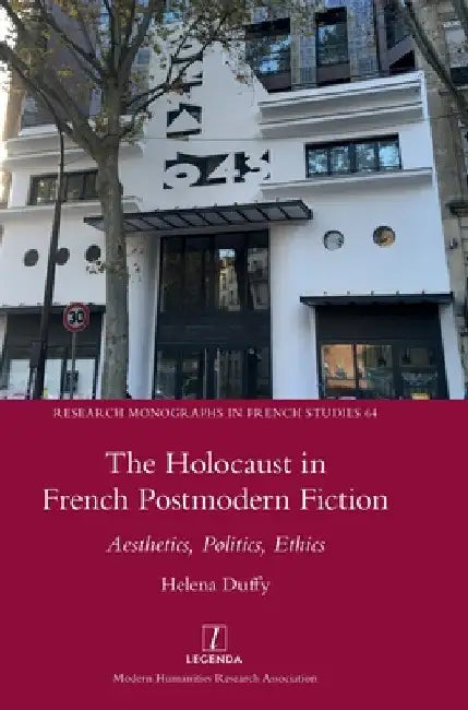 The Holocaust in French Postmodern Fiction: Aesthetics, Politics, Ethics by Helena Duffy