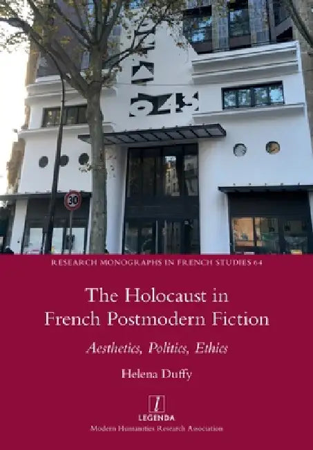The Holocaust in French Postmodern Fiction: Aesthetics, Politics, Ethics by Helena Duffy