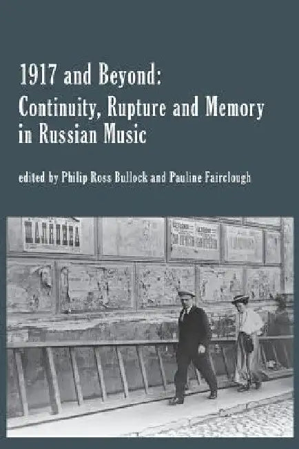 1917 and Beyond: Continuity, Rupture and Memory in Russian Music by Philip Bullock