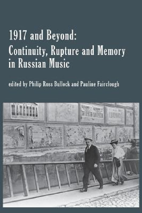1917 and Beyond: Continuity, Rupture and Memory in Russian Music by Philip Bullock, Pauline Fairclough