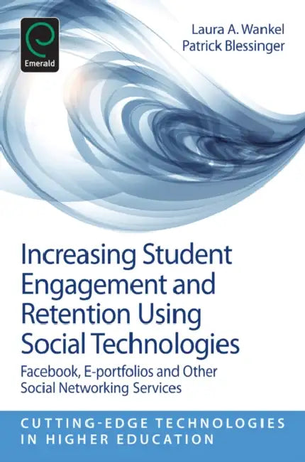 Increasing Student Engagement and Retention Using Social Technologies: Facebook, E-Portfolios and Other Social Networking Services by Laura A. Wankel, Patrick Blessinger, Charles Wankel