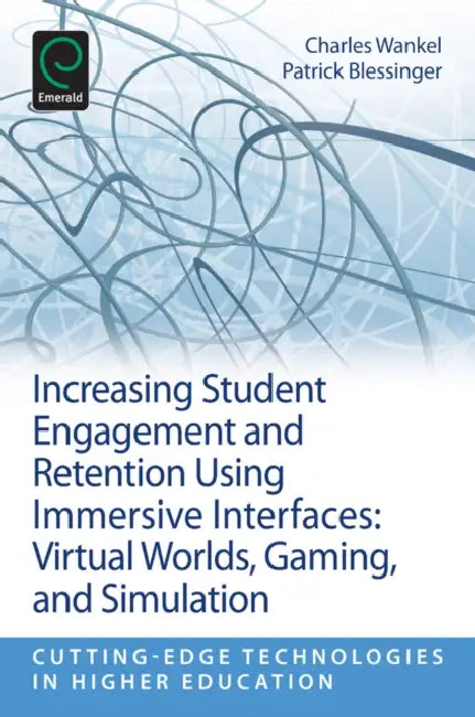 Increasing Student Engagement and Retention Using Immersive Interfaces: Virtual Worlds, Gaming, and Simulation by Patrick Blessinger, Charles Wankel
