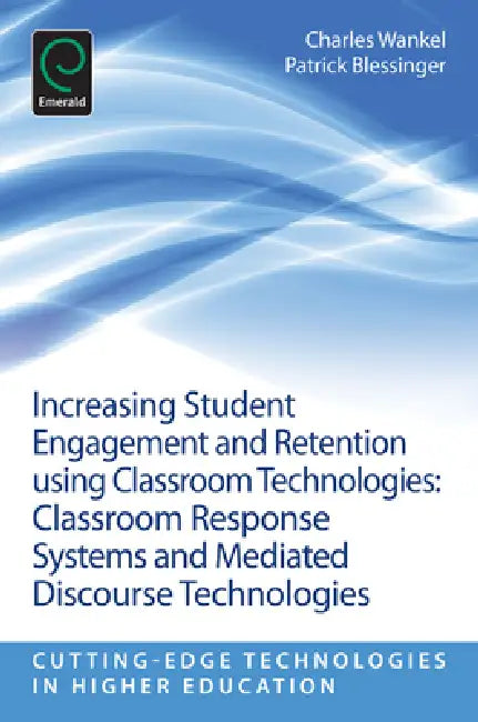 Increasing Student Engagement and Retention Using Classroom Technologies: Classroom Response Systems and Mediated Discourse Technologies by Patrick Blessinger, Charles Wankel