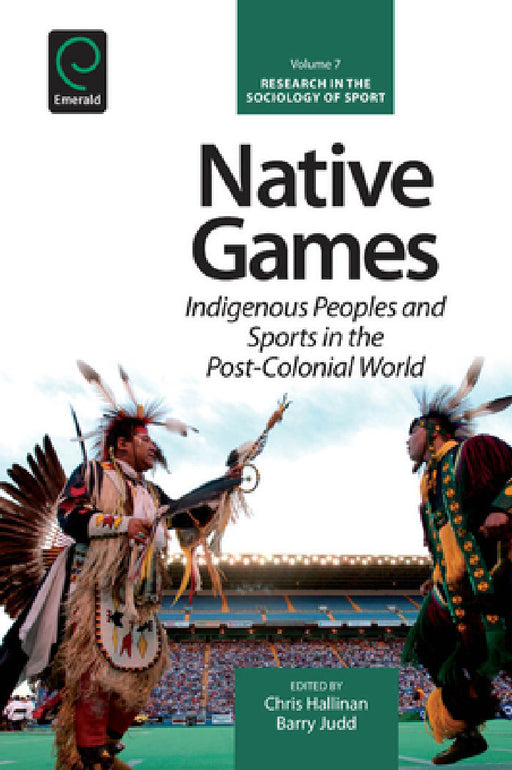Native Games: Indigenous Peoples and Sports in the Post-Colonial World by Chris Hallinan, Barry Judd, Kevin Young