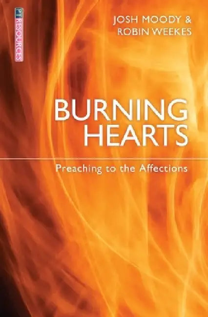 Burning Hearts: Preaching to the Affections by Josh Moody