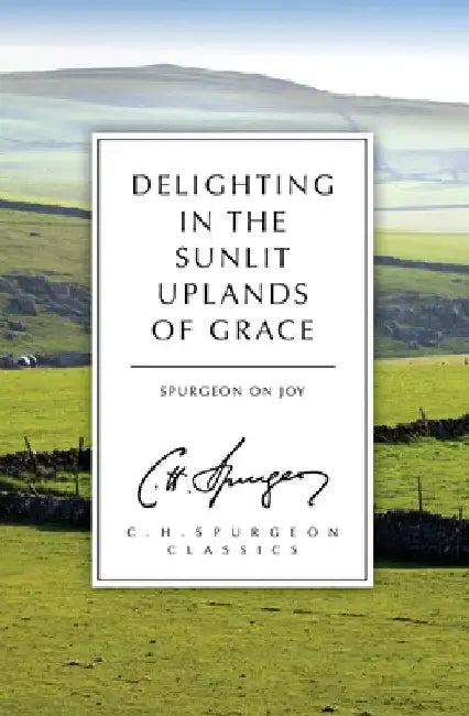 Delighting in the Sunlit Uplands of Grace: Spurgeon on Joy by Charles Haddon Spurgeon