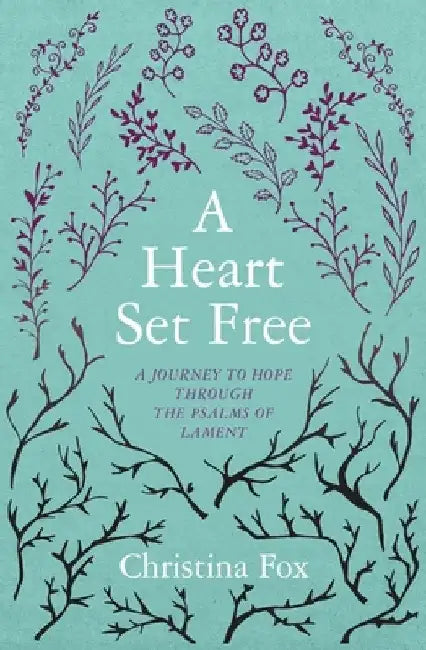 A Heart Set Free: A Journey to Hope Through the Psalms of Lament by Christina Fox