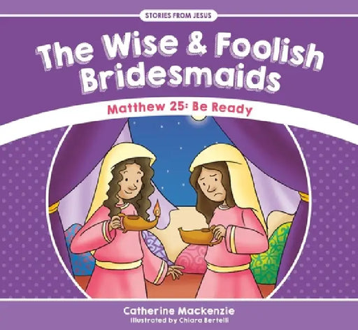 The Wise and Foolish Bridesmaids: Matthew 25: Be Ready by Catherine MacKenzie