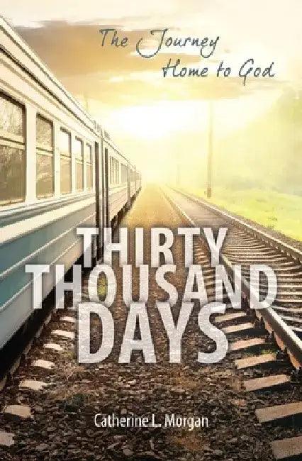 Thirty Thousand Days: The Journey Home to God by Catherine L. Morgan