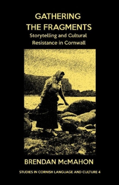 Gathering the Fragments: Storytelling and Cultural Resistance in Cornwall by Brendan McMahon, Alan M. Kent