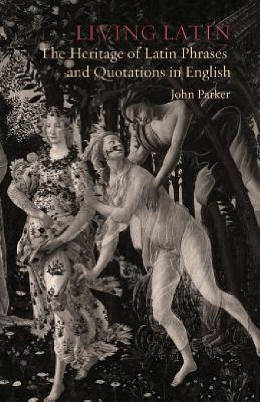 Living Latin: The Heritage of Latin Phrases and Quotations in English by John H. D. Parker