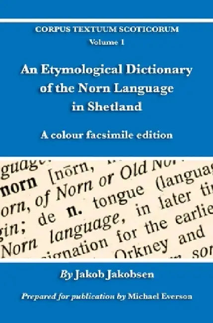 An Etymological Dictionary of the Norn Language in Shetland: A colour facsimile edition by Jakob Jakobsen