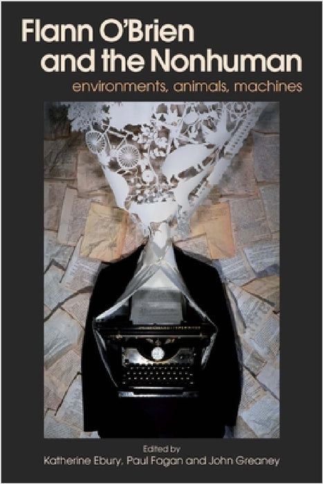 Flann O'Brien and the Nonhuman: Environments, Animals, Machines by Katherine Ebury, Paul Fagan, John Greaney
