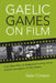 Gaelic Games on Film: From Silent Films to Hollywood Hurling, Horror and the Emergence of Irish Cinema by Crosson