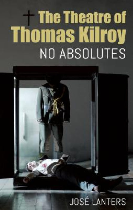 Theatre of Thomas Kilroy: No Absolutes by José Lanters