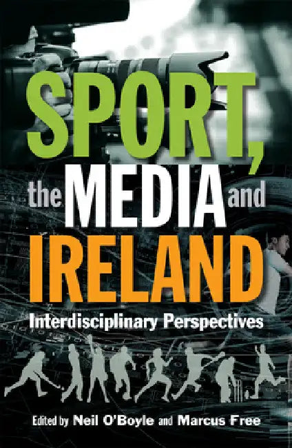 Sport, the Media and Ireland: Interdisciplinary Perspectives by Neil O'Boyle