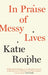 In Praise of Messy Lives by Roiphe, Katie