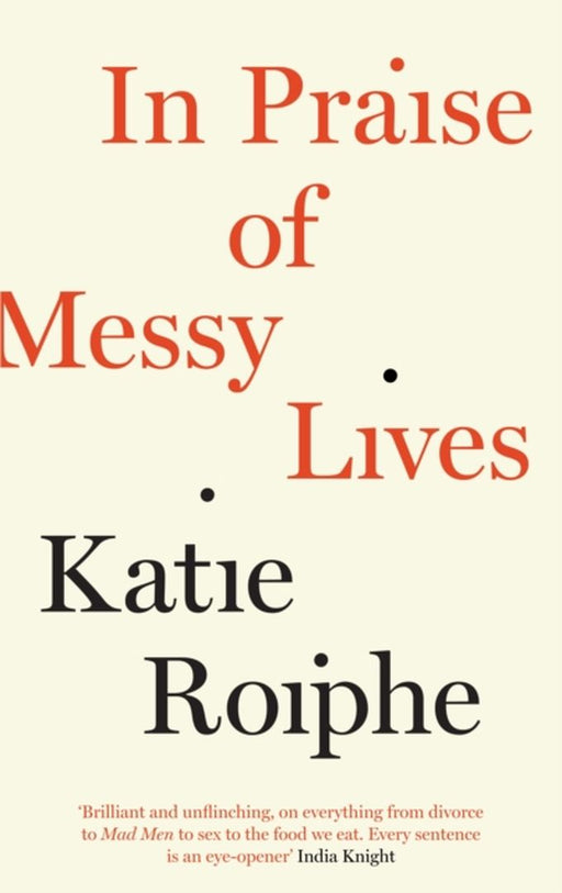 In Praise of Messy Lives by Roiphe, Katie