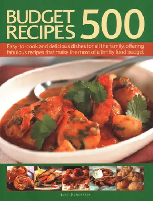 500 Budget Recipes: Easy-To-Cook and Delicious Dishes for All the Family, Offering Fabulous Recipes That Make the Most of a Thrifty Food Budget by Lucy Doncaster