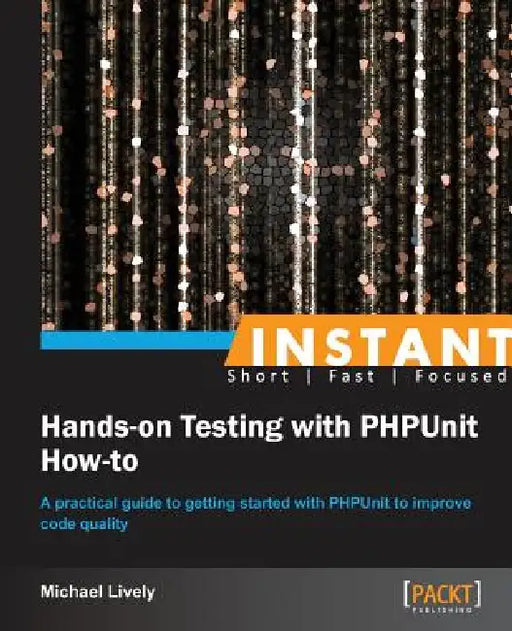 Instant Hands-on Testing with PHPUnit How-to by Mike Lively