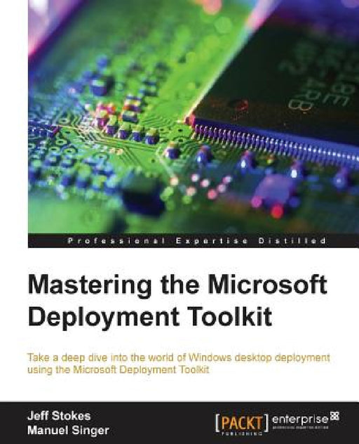 Mastering the Microsoft Deployment Toolkit: Take a deep dive into the world of Windows desktop deployment using the Microsoft Deployment Toolkit by Jeff Stokes