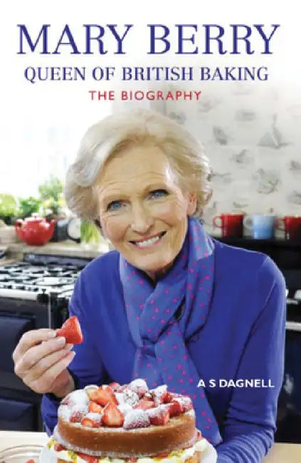 Mary Berry: The Queen of British Baking - The Biography by A. S. Dagnell