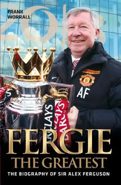 Fergie The Greatest - The Biography of Alex Ferguson by Frank Worrall