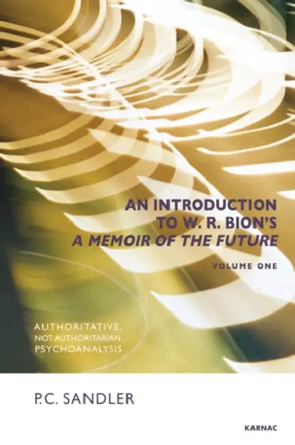 An Introduction to W.R. Bion's 'a Memoir of the Future': Authoritative, Not Authoritarian, Psychoanalysis by Paulo Cesar Sandler