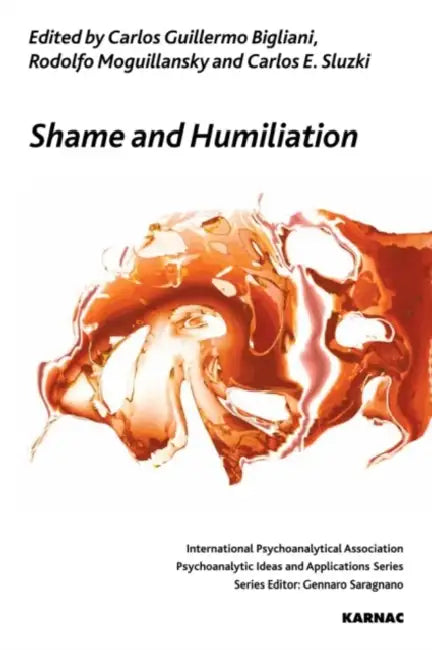 Shame and Humiliation: A Dialogue Between Psychoanalytic and Systemic Approaches by Carlos Guillermo Bigliani