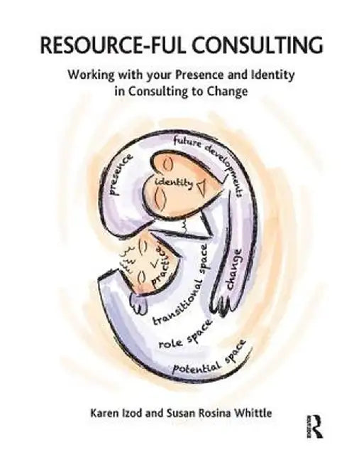 Resource-ful Consulting: Working with your Presence and Identity in Consulting to Change by Karen Izod