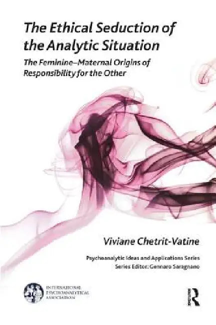 The Ethical Seduction of the Analytic Situation: The Feminine-Maternal Origins of Responsibility for the Other by Viviane Chetrit-Vatine